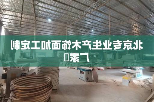 北京专业生产木饰面加工定制厂家​